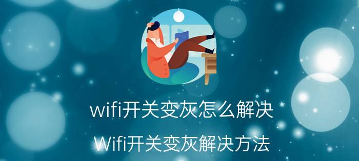 wifi开关变灰怎么解决 Wifi开关变灰解决方法